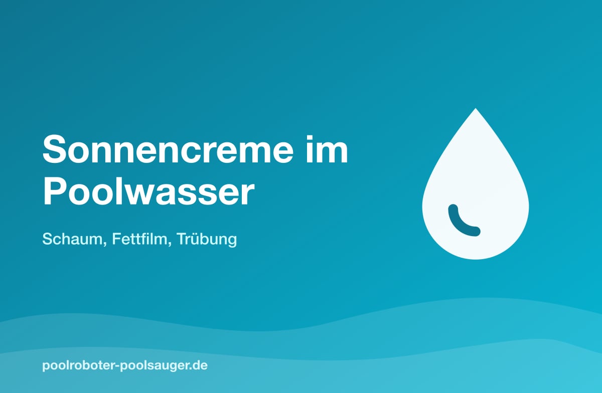 Sonnencreme im Poolwasser: Schaum, Fettfilm und Trübung